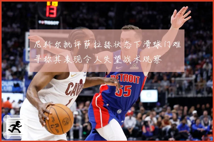 尼科尔批评萨拉赫状态下滑球门难寻称其表现令人失望战术观察