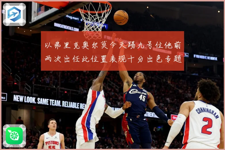 以弗里克奥尔莫今天踢九号位他前两次出任此位置表现十分出色专题观察
