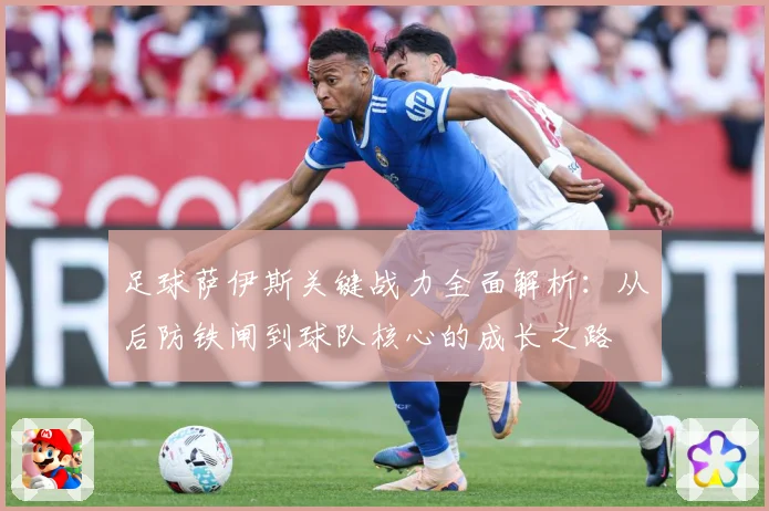 足球萨伊斯关键战力全面解析：从后防铁闸到球队核心的成长之路
