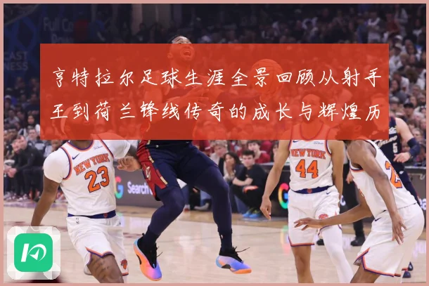 亨特拉尔足球生涯全景回顾从射手王到荷兰锋线传奇的成长与辉煌历程