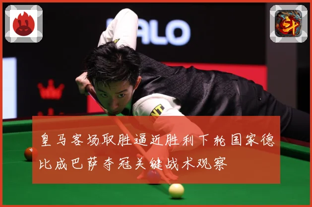 皇马客场取胜逼近胜利下轮国家德比成巴萨夺冠关键战术观察