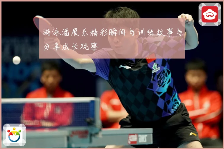 游泳潘展乐精彩瞬间与训练故事与分享成长观察