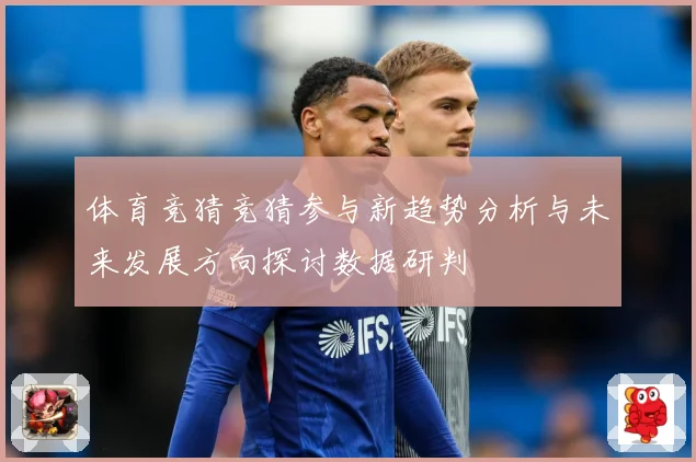 体育竞猜竞猜参与新趋势分析与未来发展方向探讨数据研判