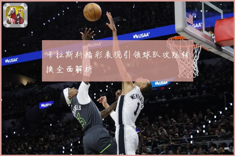 卡拉斯科精彩表现引领球队攻防转换全面解析