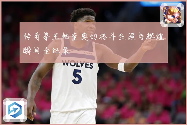传奇拳王帕奎奥的格斗生涯与辉煌瞬间全纪录