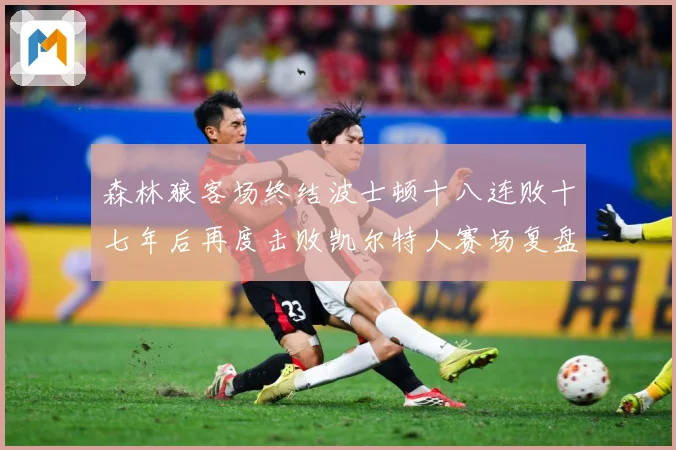 森林狼客场终结波士顿十八连败十七年后再度击败凯尔特人赛场复盘