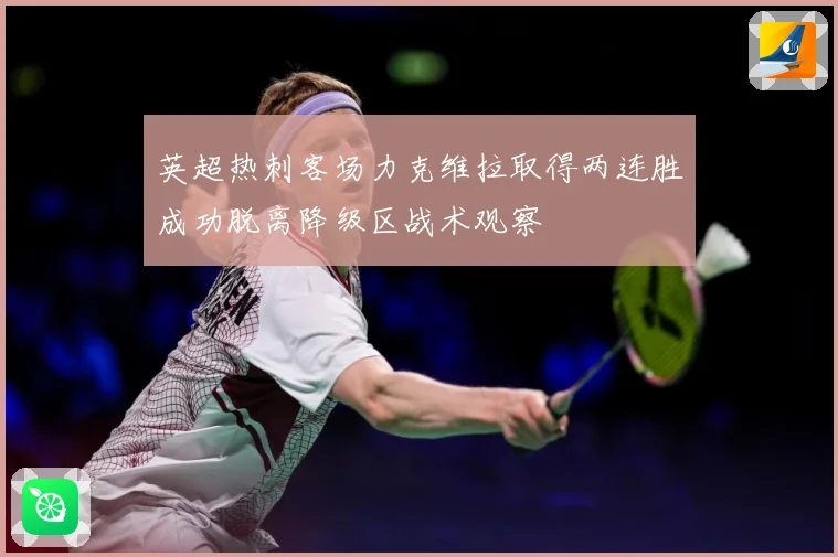 英超热刺客场力克维拉取得两连胜成功脱离降级区战术观察