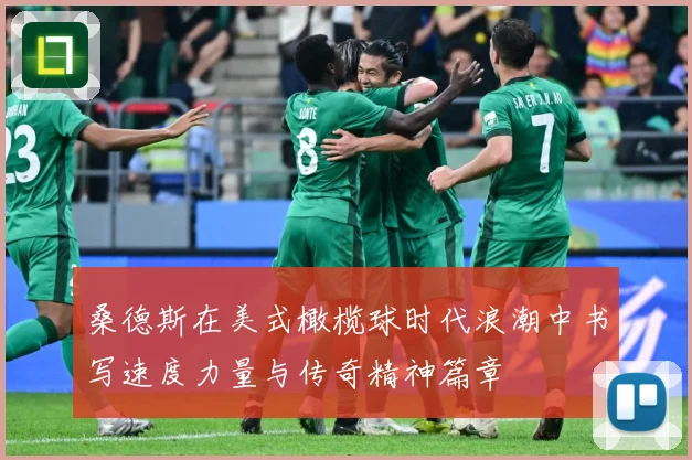 桑德斯在美式橄榄球时代浪潮中书写速度力量与传奇精神篇章