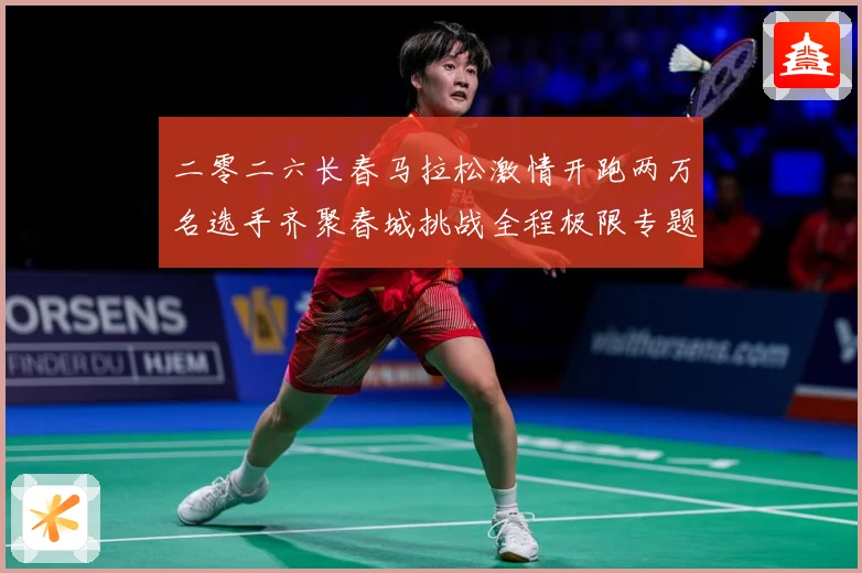 二零二六长春马拉松激情开跑两万名选手齐聚春城挑战全程极限专题观察