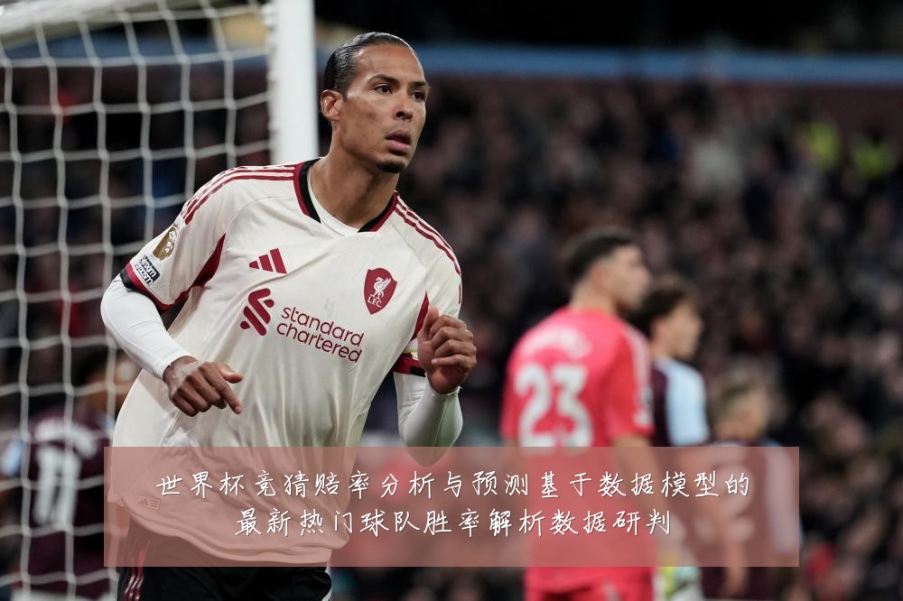 世界杯竞猜赔率分析与预测基于数据模型的最新热门球队胜率解析数据研判
