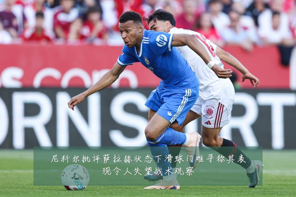 尼科尔批评萨拉赫状态下滑球门难寻称其表现令人失望战术观察