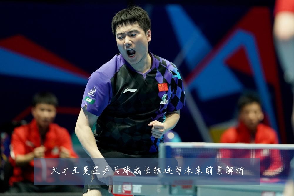 天才王曼昱乒乓球成长轨迹与未来前景解析