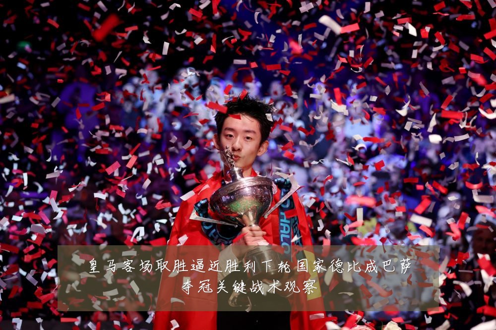 皇马客场取胜逼近胜利下轮国家德比成巴萨夺冠关键战术观察