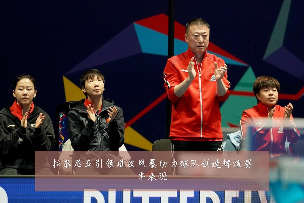 拉菲尼亚引领进攻风暴助力球队创造辉煌赛季表现