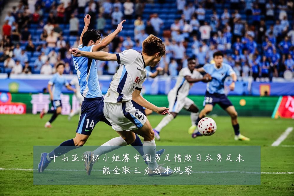 十七亚洲杯小组赛中国男足惜败日本男足未能全取三分战术观察