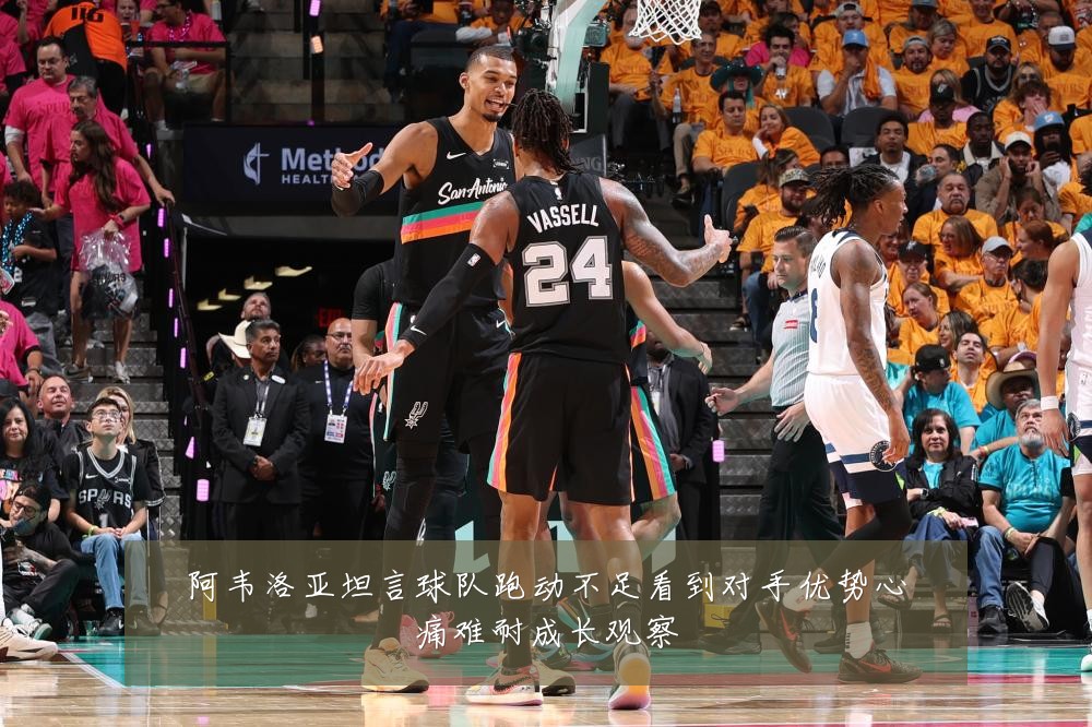 阿韦洛亚坦言球队跑动不足看到对手优势心痛难耐成长观察