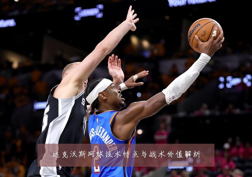 达克沃斯网球技术特点与战术价值解析