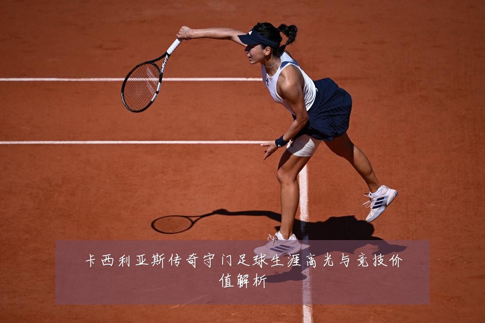 卡西利亚斯传奇守门足球生涯高光与竞技价值解析