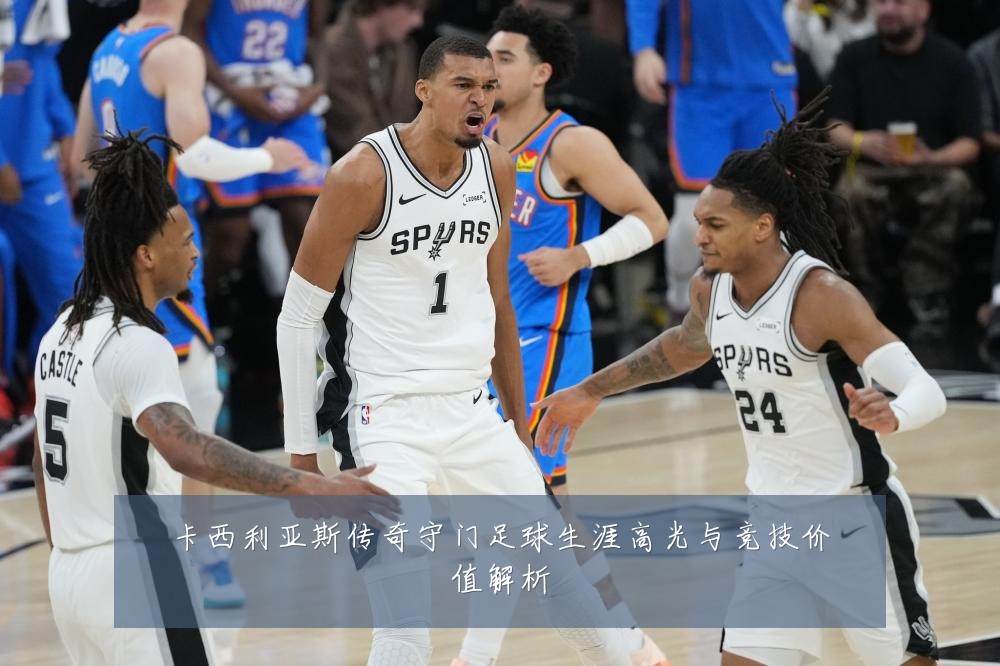 卡西利亚斯传奇守门足球生涯高光与竞技价值解析