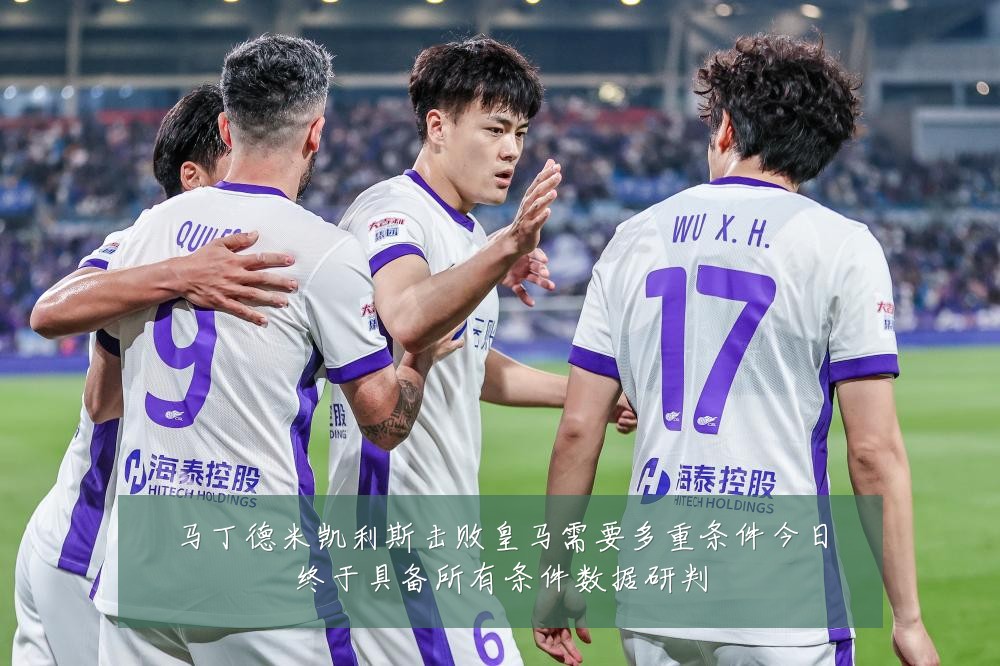 马丁德米凯利斯击败皇马需要多重条件今日终于具备所有条件数据研判
