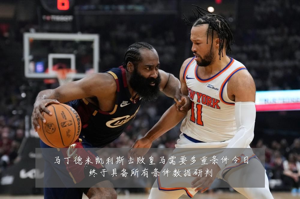 马丁德米凯利斯击败皇马需要多重条件今日终于具备所有条件数据研判